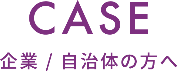 CASE 企業/自治体の方へ